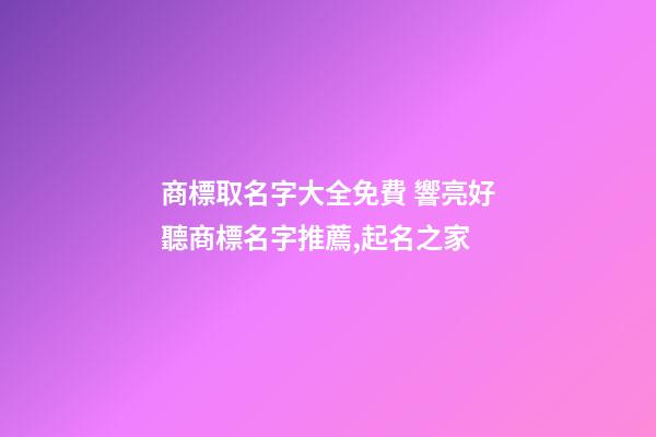 商標取名字大全免費 響亮好聽商標名字推薦,起名之家-第1張-商標起名-玄機派